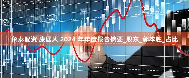 象泰配资 康居人 2024 年年度报告摘要_股东_郭本胜_占比