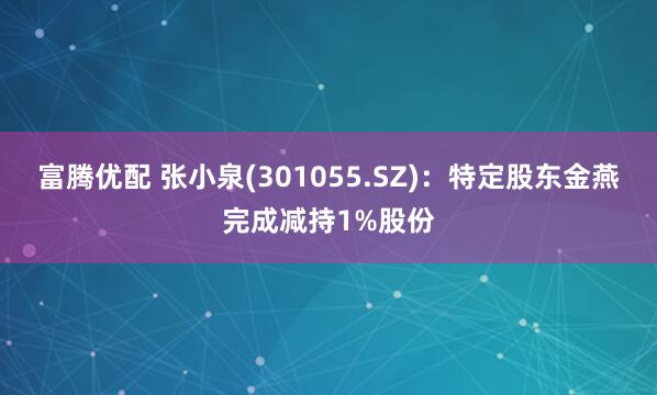 富腾优配 张小泉(301055.SZ)：特定股东金燕完成减持1%股份