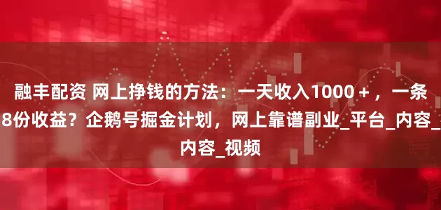 融丰配资 网上挣钱的方法：一天收入1000＋，一条作品8份收益？企鹅号掘金计划，网上靠谱副业_平台_内容_视频