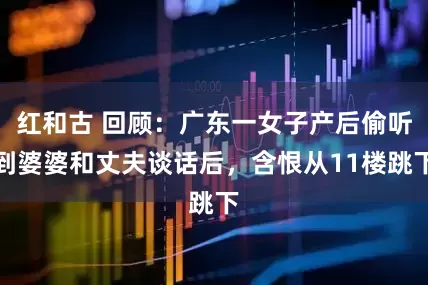 红和古 回顾：广东一女子产后偷听到婆婆和丈夫谈话后，含恨从11楼跳下