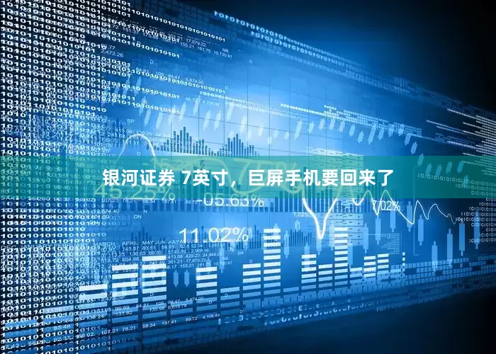 银河证券 7英寸，巨屏手机要回来了